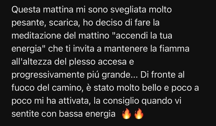Questa mattina mi sono svegliata molto pesante, scarica, ho deciso di fare la meditazione del mattino "accendi la tua energia" che ti invita a mantenere la fiamma all'altezza del plesso accesa e progressivamente piú grande... Di fronte al fuoco del camino, è stato molto bello e poco a poco mi ha attivata, la consiglio quando vi sentite con bassa energia 🔥🔥
