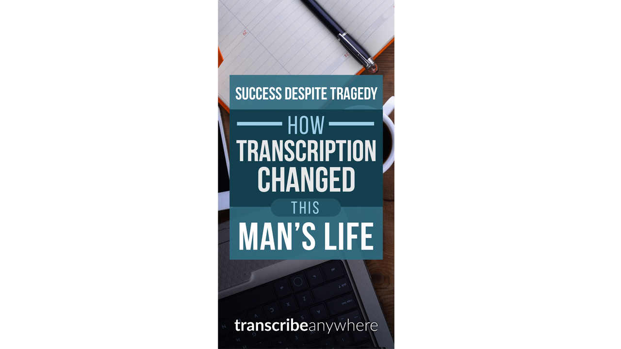 Success Despite Tragedy: How Transcription Changed This Man's Life - Part 1