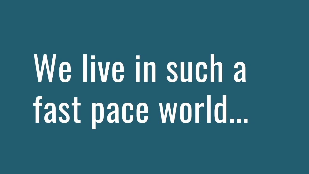 We live in such a fast pace world