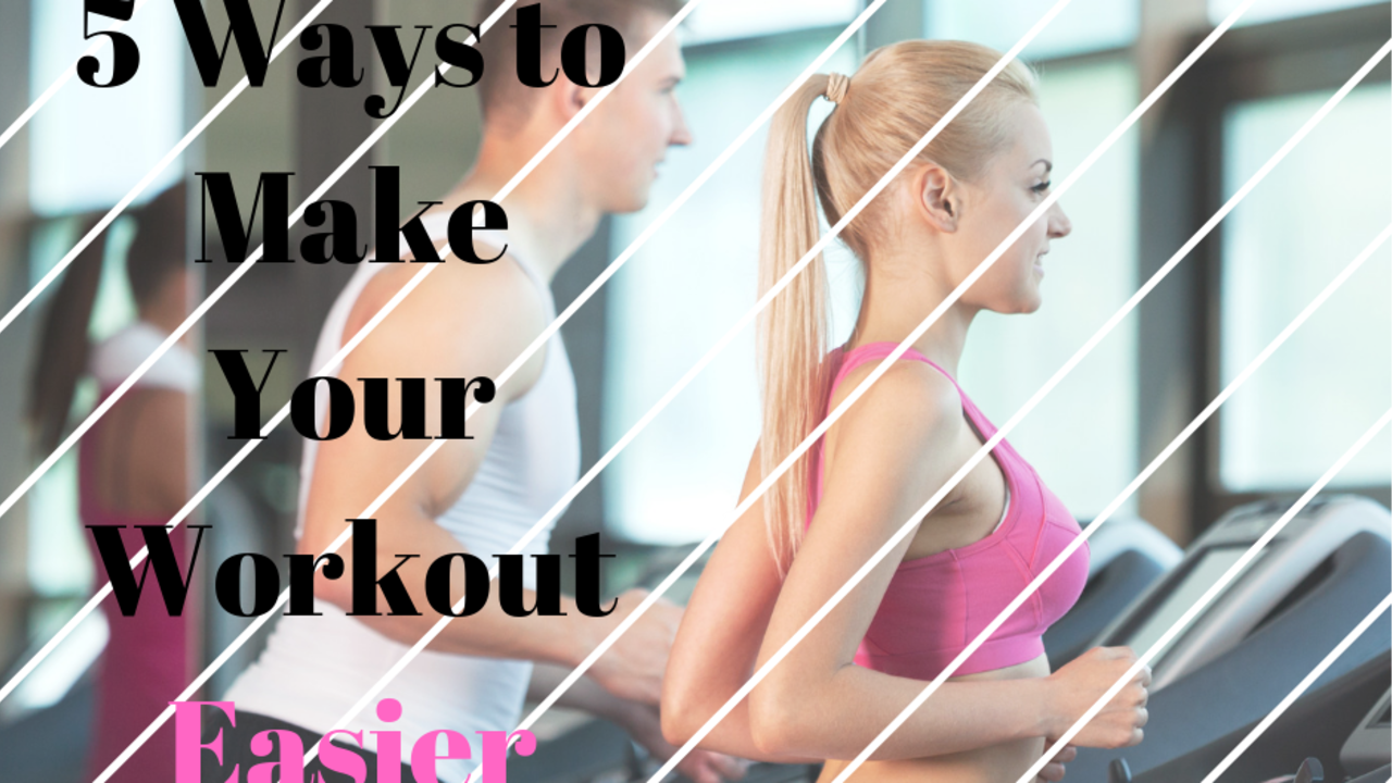 5 Ways To Make Your Workout Easier 5 Ways To Make Your Workout Easier