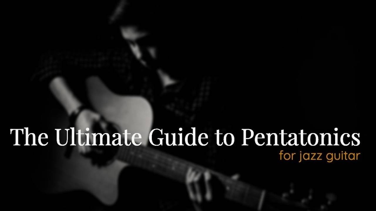 The Ultimate Guide to Pentatonics for Jazz Guitar