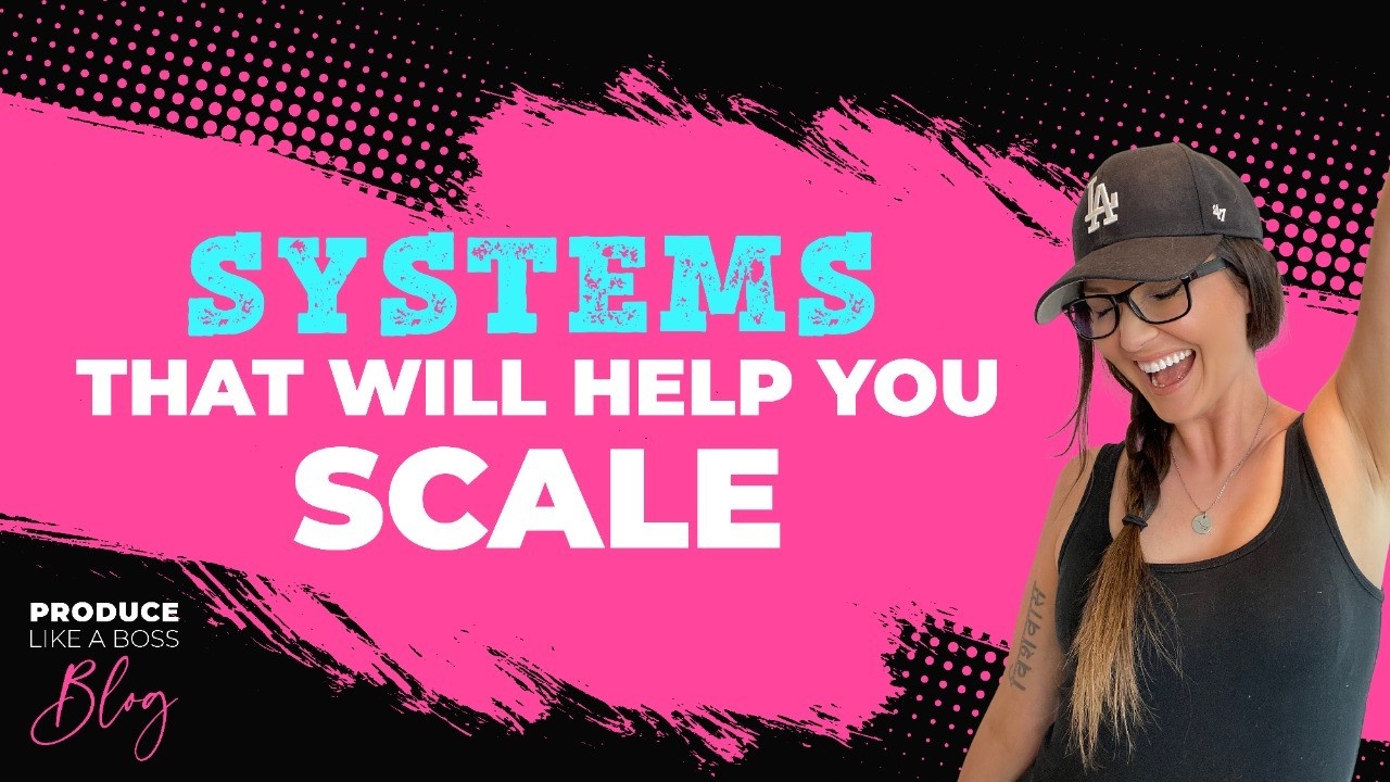 Produce Like A Boss Blog, Kris Bradley, Systems That Will Help You Scale