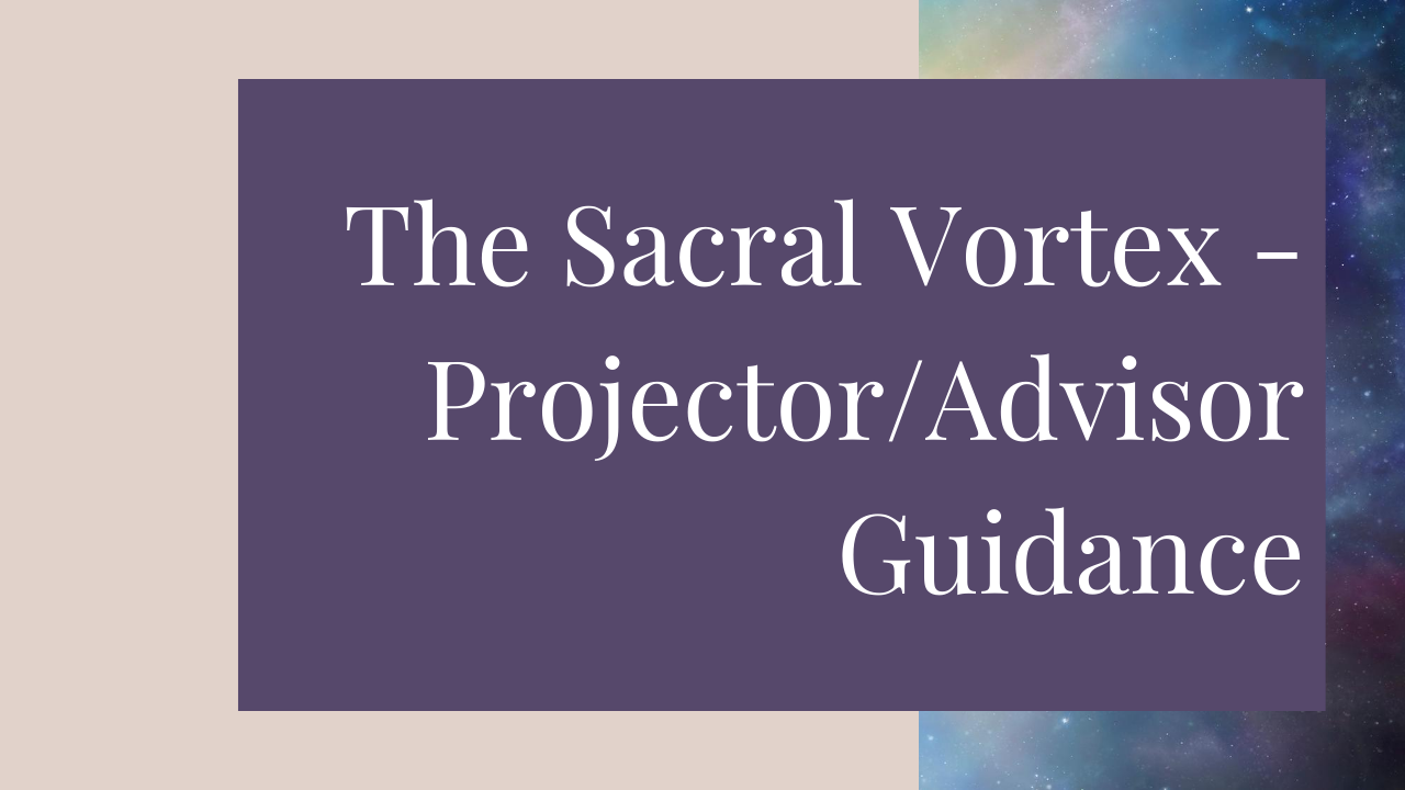 Human Design Sacral Vortex - Projector/Advisor Guidance