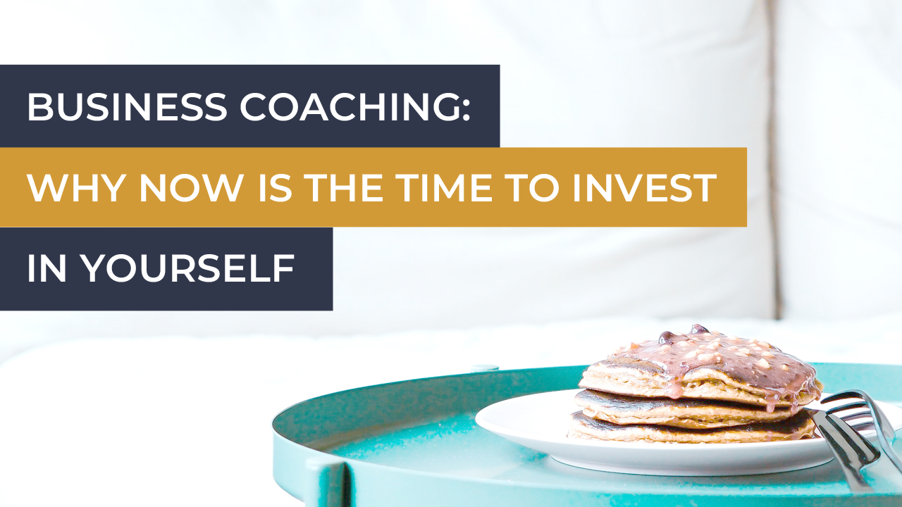 Business Coaching: Why now is the time to invest in yourself