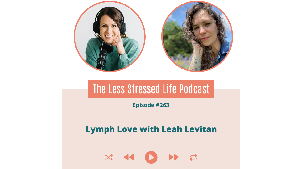 Podcast Cover Image - The Less Stressed Life Podcast Episode #263 Lymph Love with Leah Levitan Image of Christa Biegler & Image of Leah Levitan