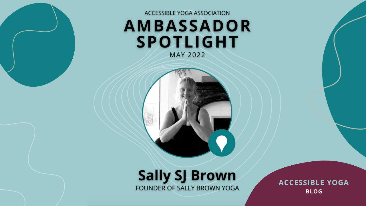 A banner that names Sally SJ Brown our Ambassador Spotlight for May 2022. It includes her headshot and the Accessible Yoga logo.