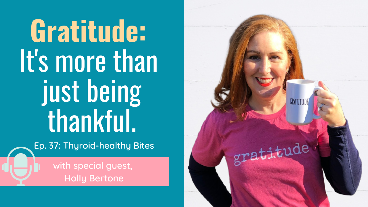 Thyroid-healthy bites episode 37: Gratitude is more than just being thankful, with special guest, Holly Bertone