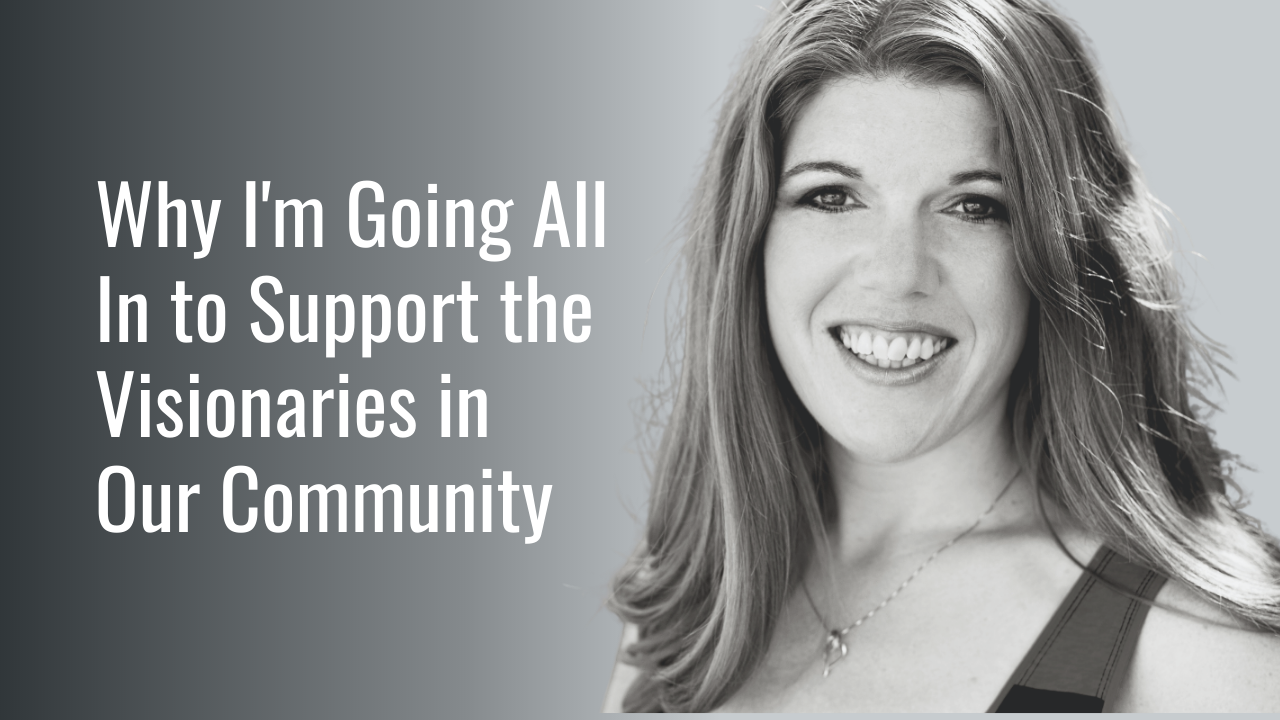 Why I'm Going All In to Support the Visionaries in Our Community