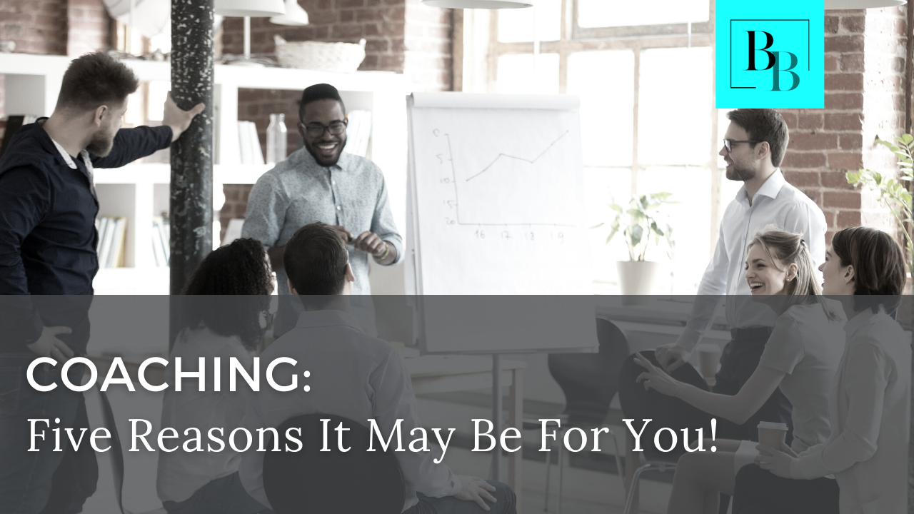 Coaching: Five Reasons It May Be For You! 