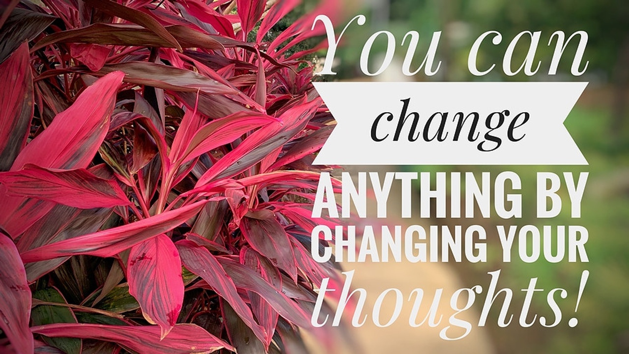 You can change anything by changing your thoughts