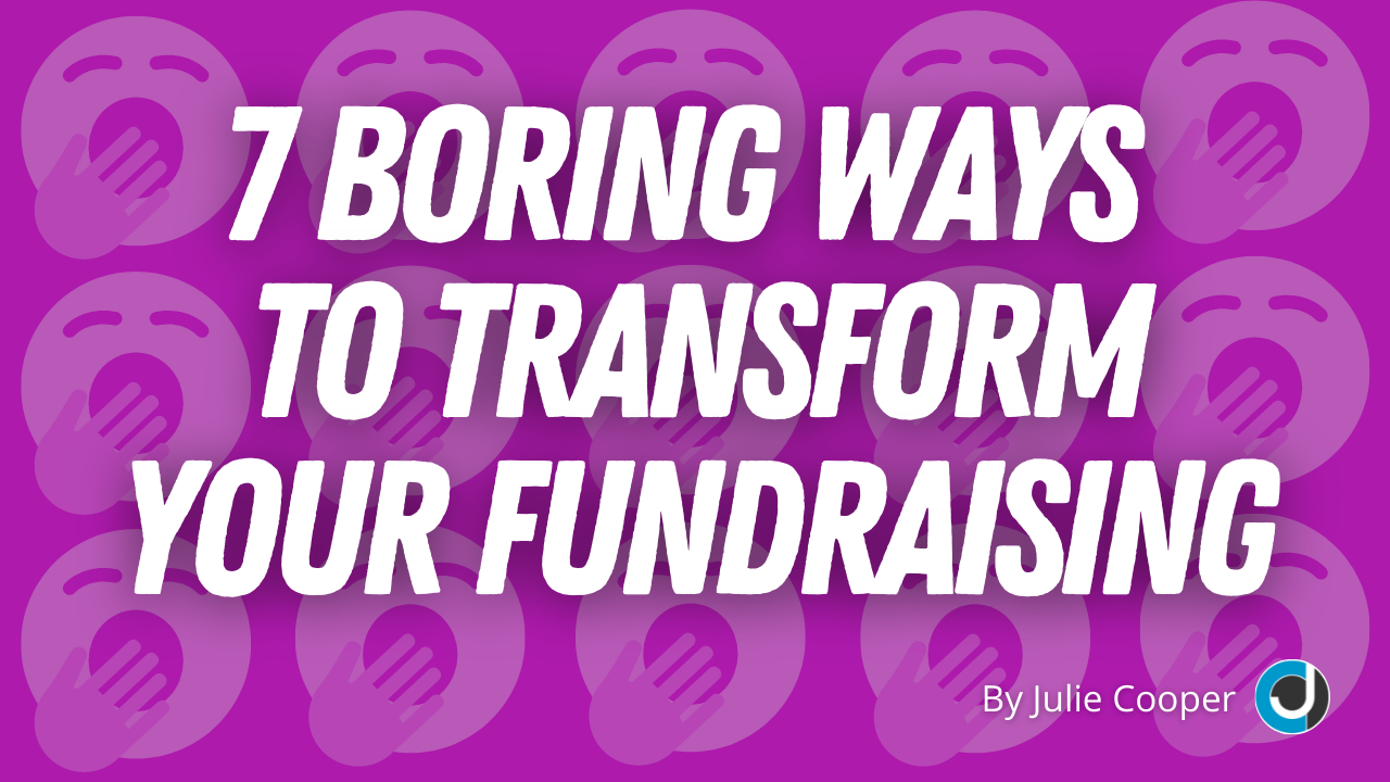 7 Boring Ways to Transform Your Fundraising