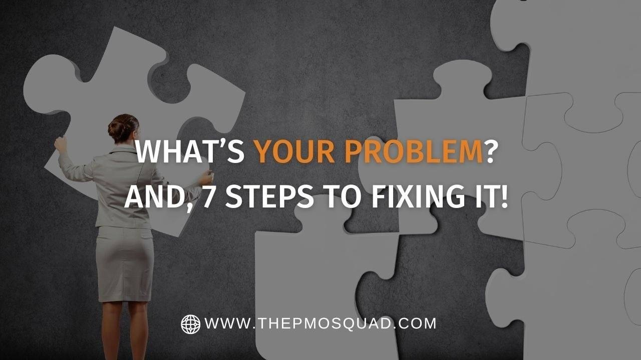 What s Your Problem And 7 Steps To Fixing It What s Your Problem And 7 Steps To Fixing It