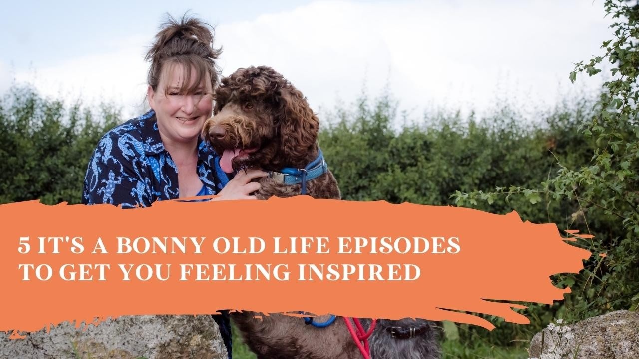 5 It's A Bonny Old Life Episodes to Get You Feeling Inspired - Bonny Snowdon Academy