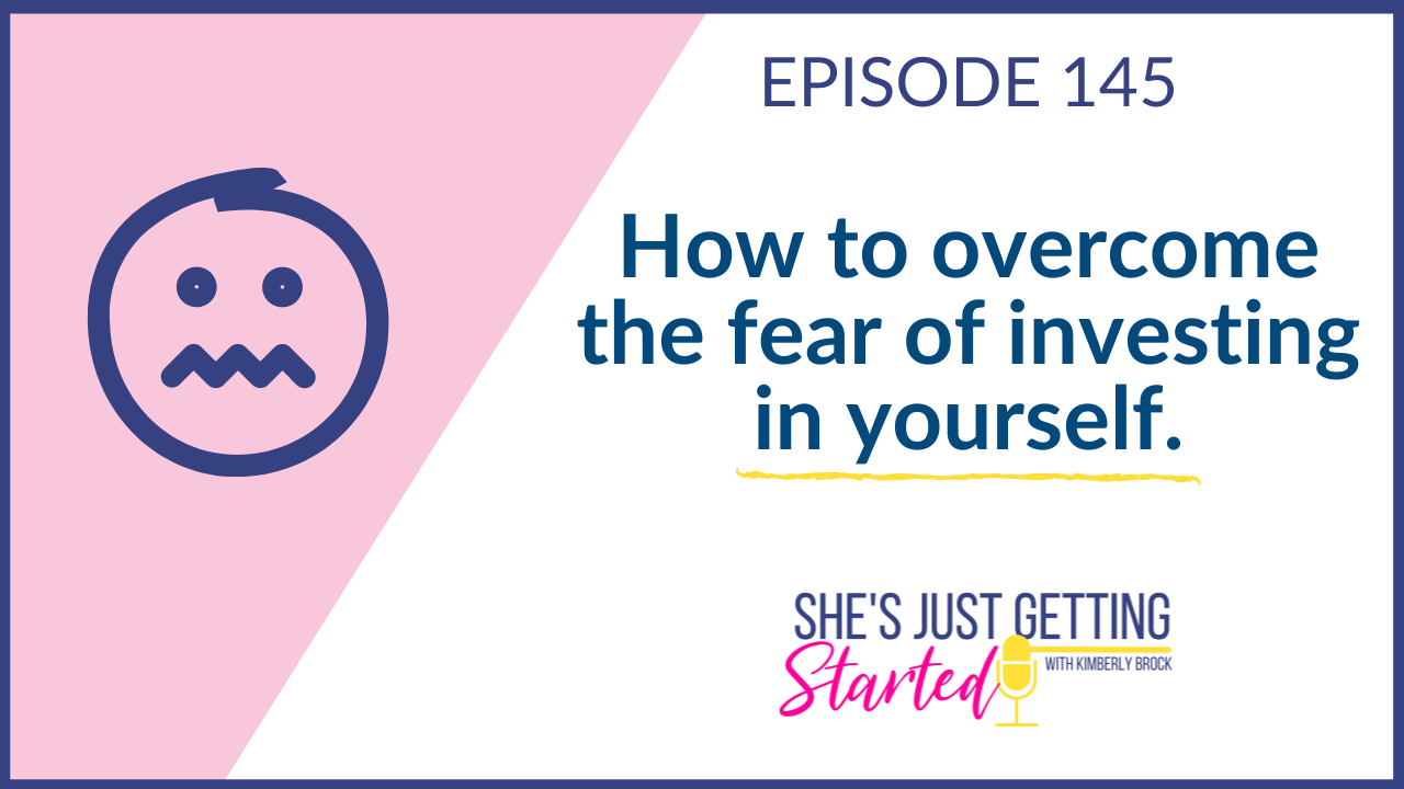 how to overcome the fear of investing in yourself - episode 145 of the She's Just Getting Started Podcast