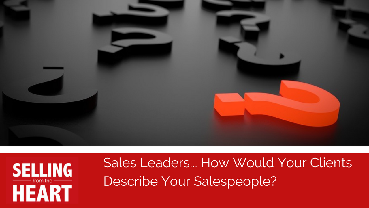 Sales Leaders... How Would Your Clients Describe Your Salespeople?