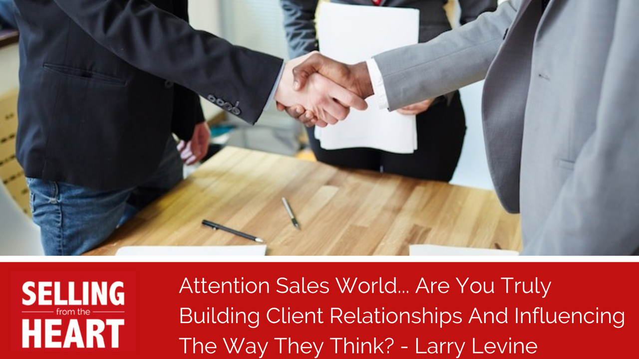 Attention Sales World... Are You Truly Building Client Relationships And Influencing The Way They Think?