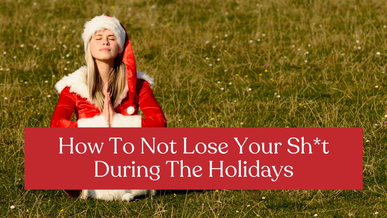 How To Not Lose Your Sht During The Holidays