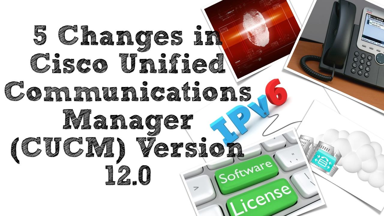 5 Changes in Cisco Unified Communications Manager (CUCM) Version 12.0