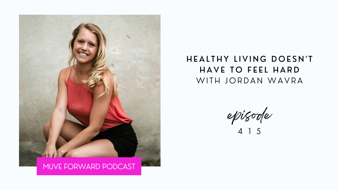 Healthy Living Doesn't Have To Feel Hard with Jordan Wavra | The MUVE Forward Podcast