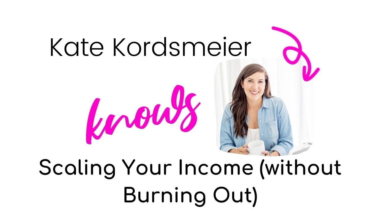 Kate Kordsmeier knows Scaling Your Income (without Burnig Out)