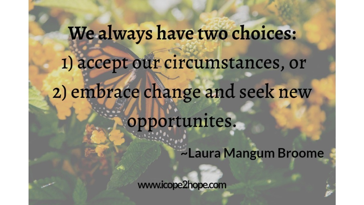 We always have two choices: accept circumstances or embrace change and seek opportunities.