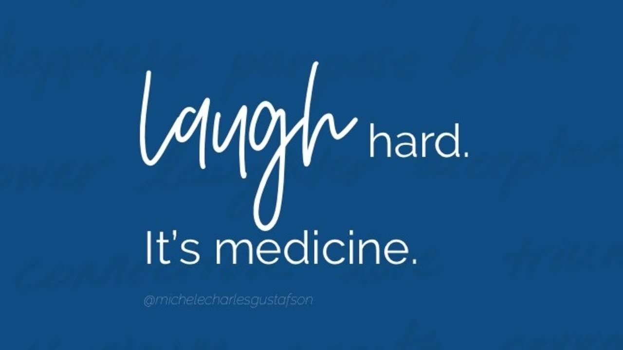 laugh hard. It's medicine.