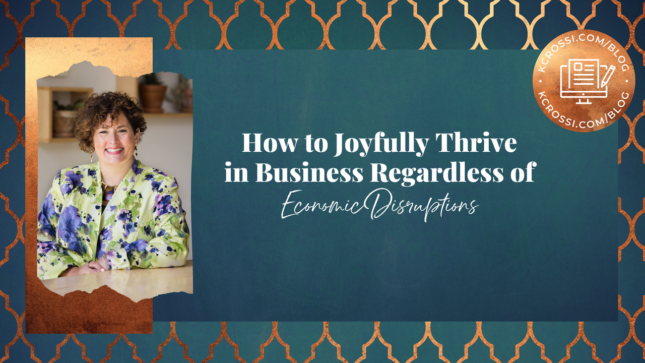   How to Joyfully Thrive in Business Regardless of Economic Disruptions