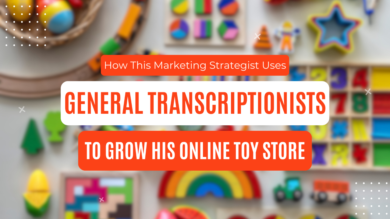How This Marketing Strategist Uses General Transcriptionists to Grow His Online Toy Store