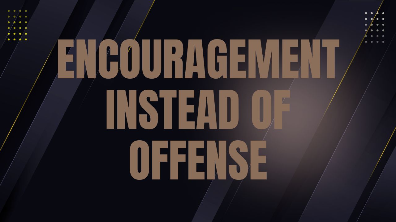 Chose encouragement instead of offense. Chose encouragement instead of offense.