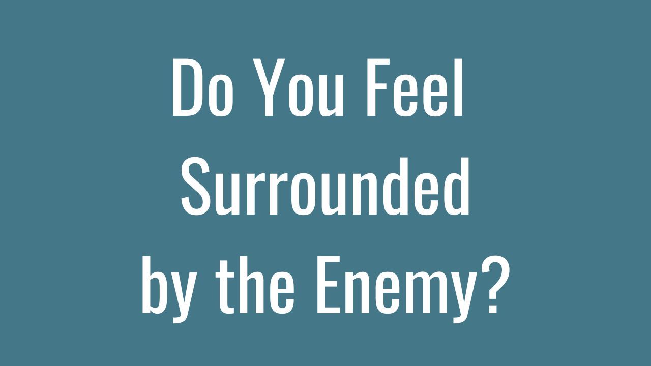 Do You Feel Surrounded by the Enemy?