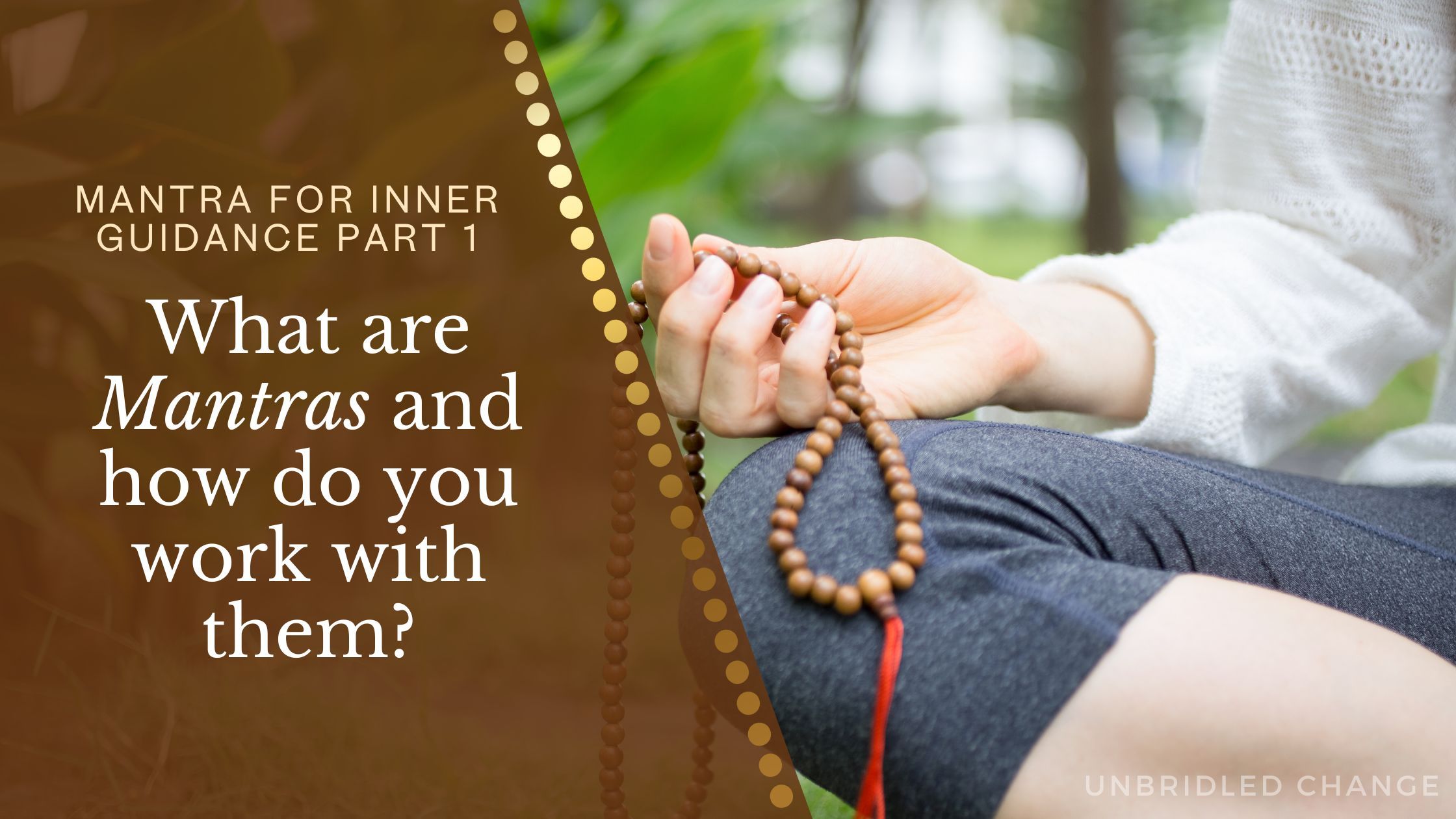 A close-up image of a person sitting outdoors, holding a string of wooden mala beads in their hand while meditating. The left side features a brown overlay with dotted accents, displaying the text “Mantra for Inner Guidance Part 1 – What Are Mantras and How Do You Work With Them?” in elegant white and italicized font. The bottom right corner includes the branding “Unbridled Change.”