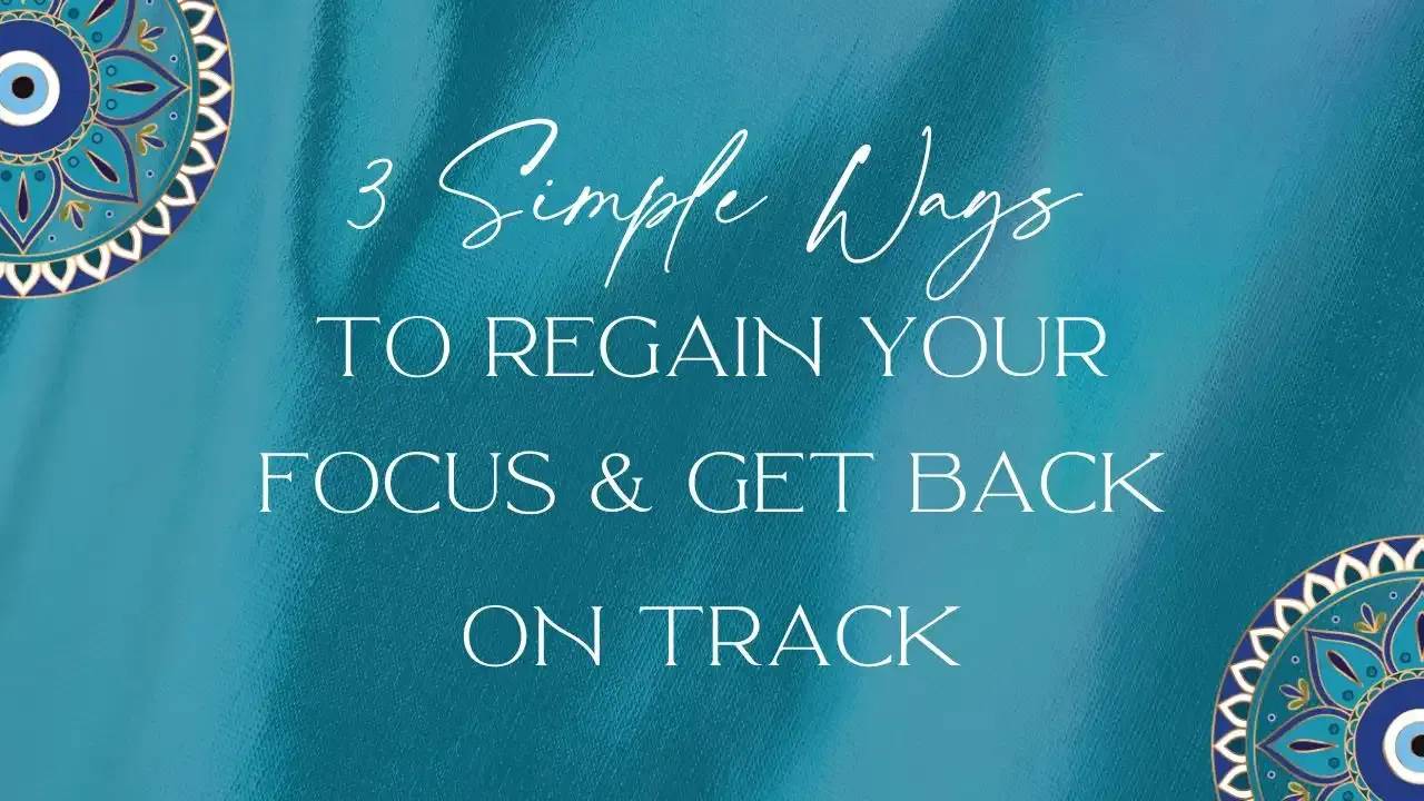 3 Simple Ways to Regain your Focus & Get Back on Track