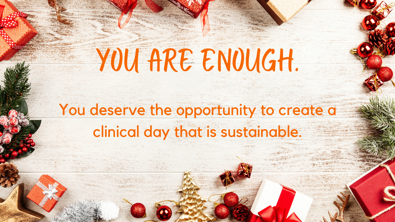 You are enough.  You deserve the opportunity to create a clinical day that is sustainable.