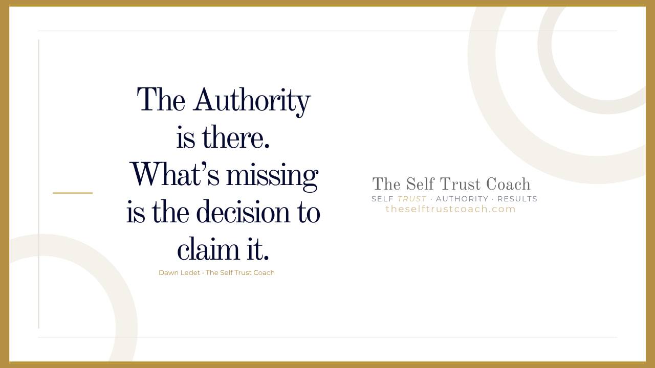 pull quote from blog- the authority is there. what's missing is the decision to claim it. Dawn Ledet, The Self Trust Coach