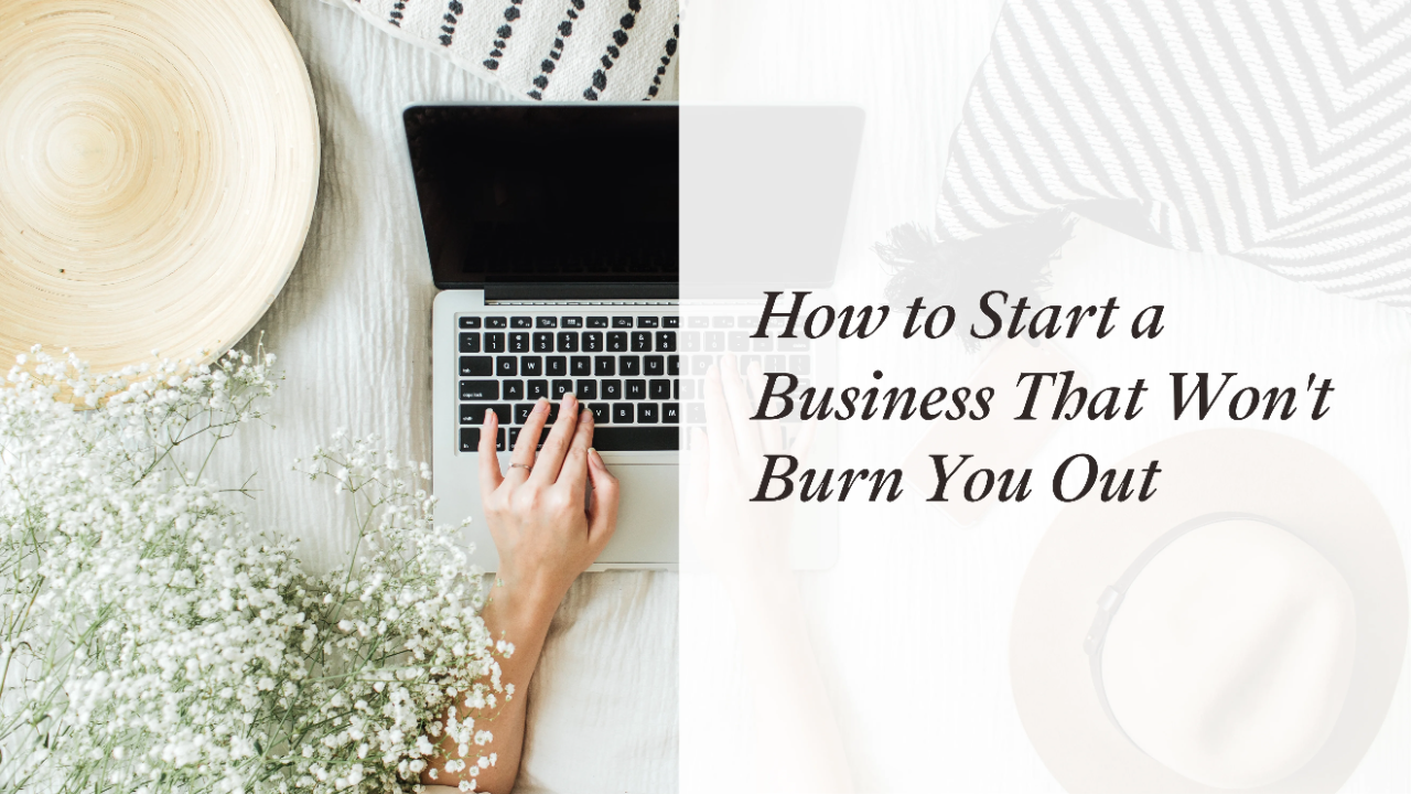 How to start a business that won't burn you out?