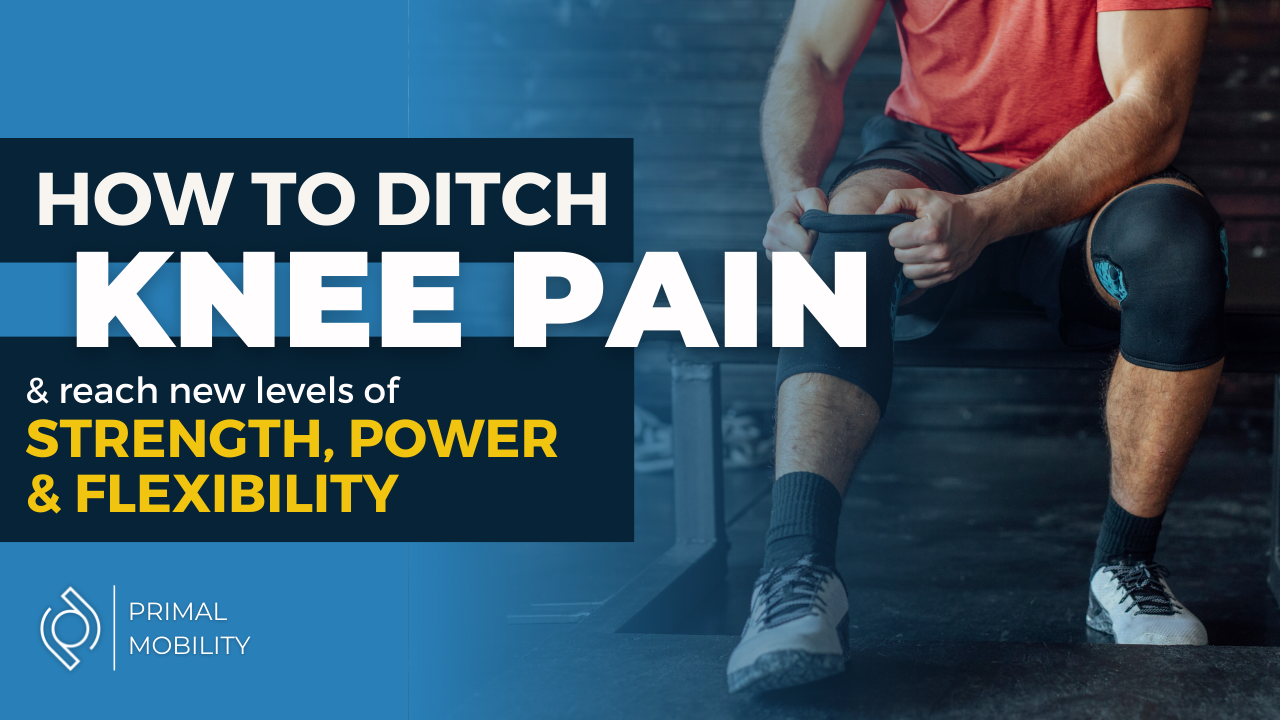 How To  Ditch Knee Pain and Reach New Levels of Strength, Power and Flexibility Blog Image | Primal Mobility