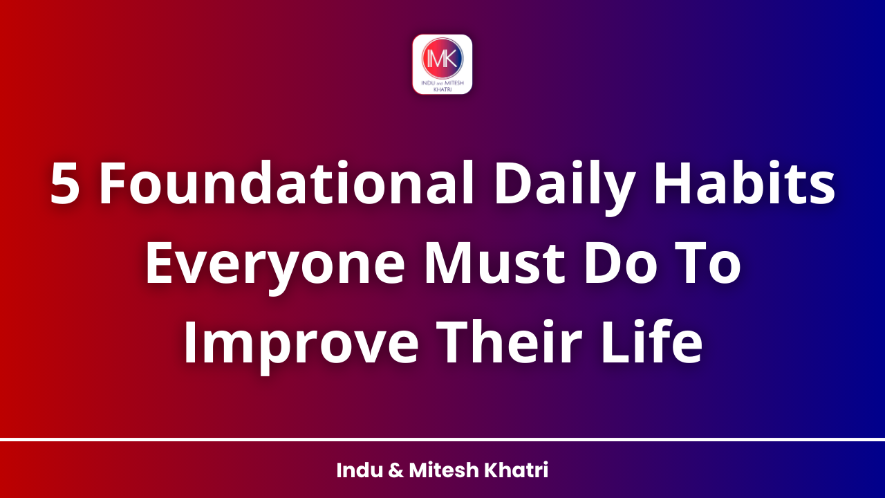 5 Foundational Daily Habits Everyone Must Do To Improve Their Life || Mitesh Khatri