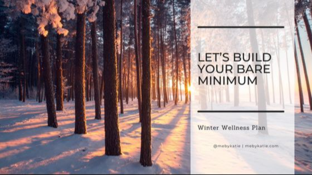 Let’s Build Your Bare Minimum Winter Wellness Plan @mebykatie