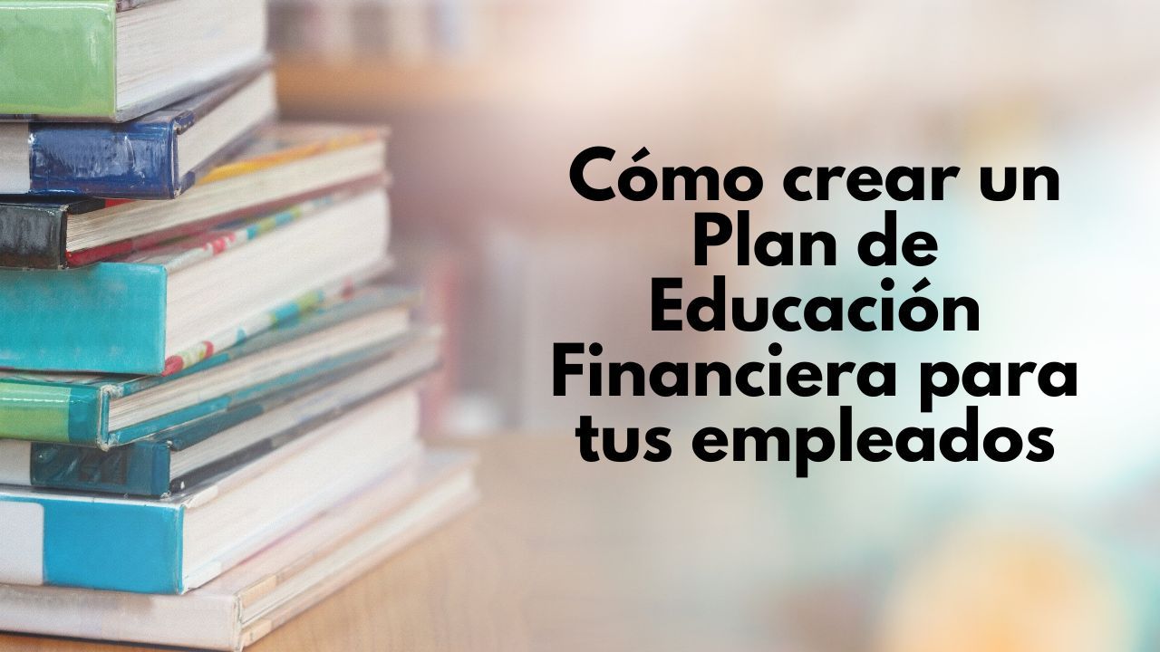 Cómo crear un Plan de Educación Financiera para tus empleados