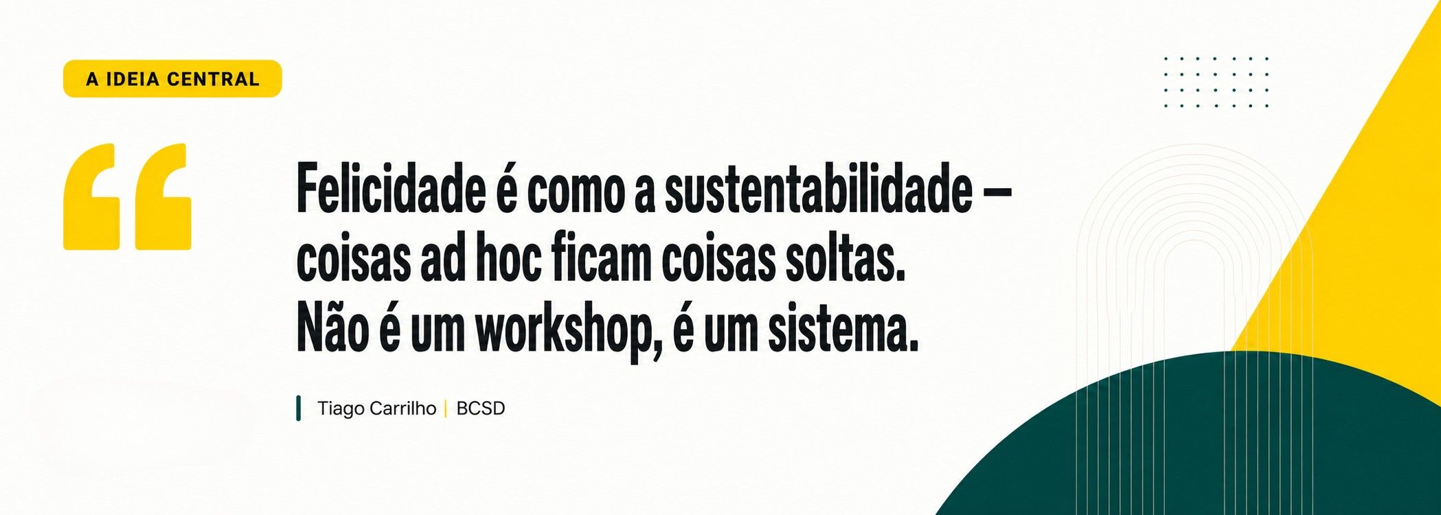 Frase de Tiago Carrilho: felicidade organizacional não é um workshop, é um sistema.