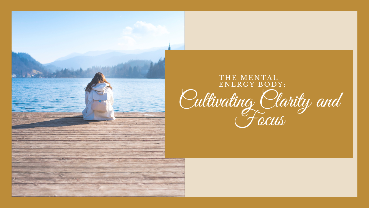 The Mental Energy Body: Cultivating Clarity and Focus
