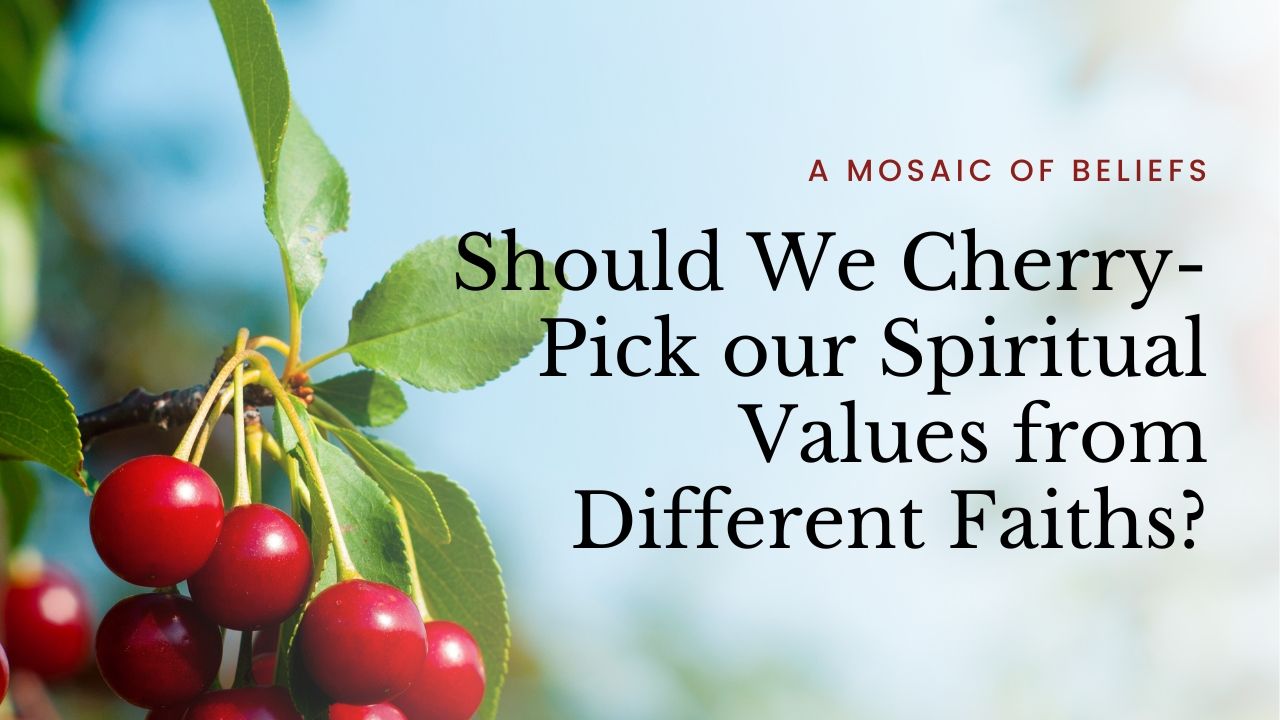 Cherry-Pick our Spiritual Values from Different Faiths?