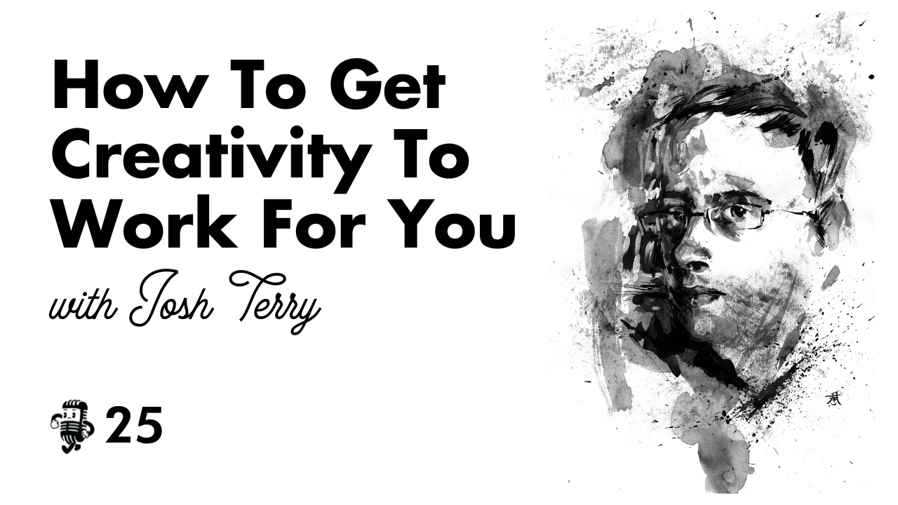 How to get your creativity to work for you with Josh Terry