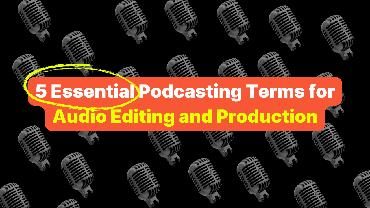 5 Essential Podcasting Terms for Audio Editing and Production