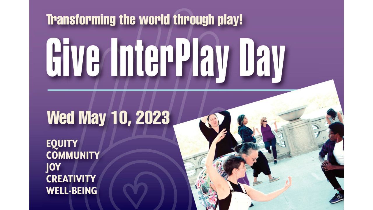 Transforming the world through play! Give InterPlay Day, Wed, May 10, 2023, equity community joy creativity well-being