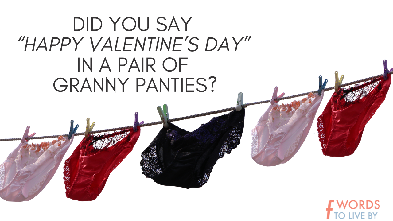 Did you say “Happy Valentine's Day” in a pair of granny panties?