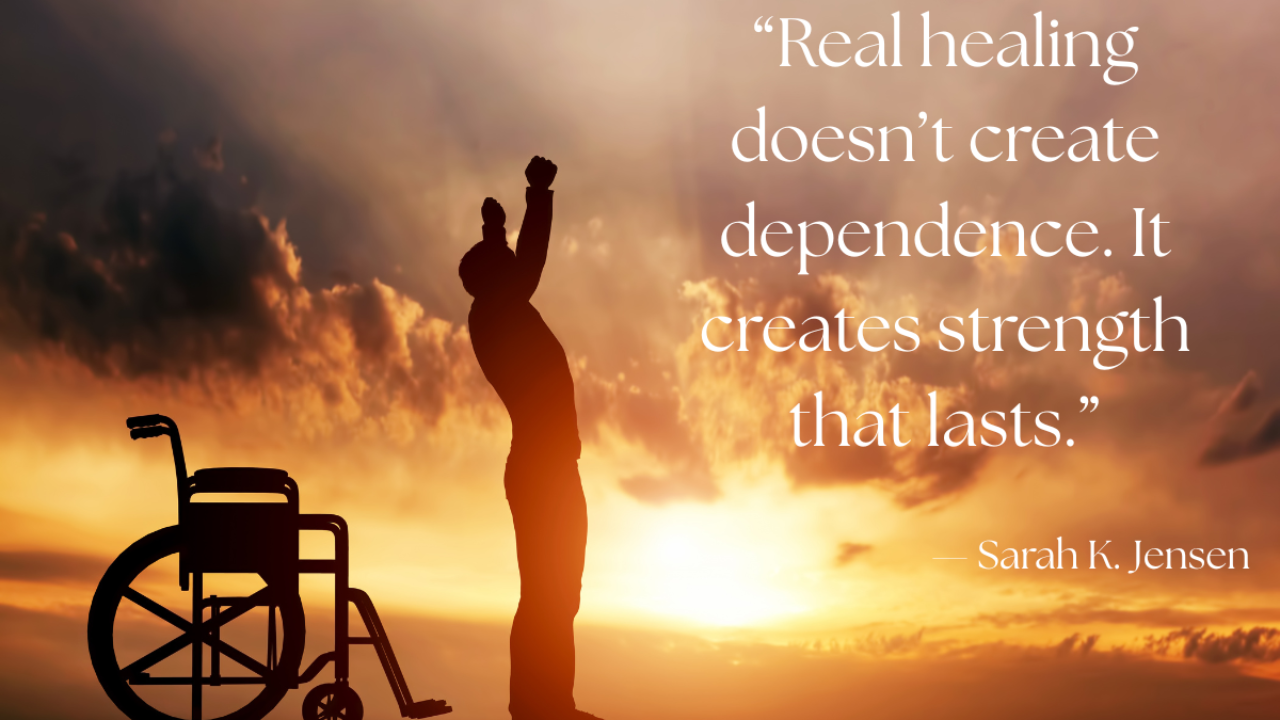 Silhouette of a person standing and raising their arms in victory beside a wheelchair at sunrise, paired with the quote “Real healing doesn’t create dependence. It creates strength that lasts.” — Sarah K. Jensen, symbolizing independence, restoration, and lasting strength