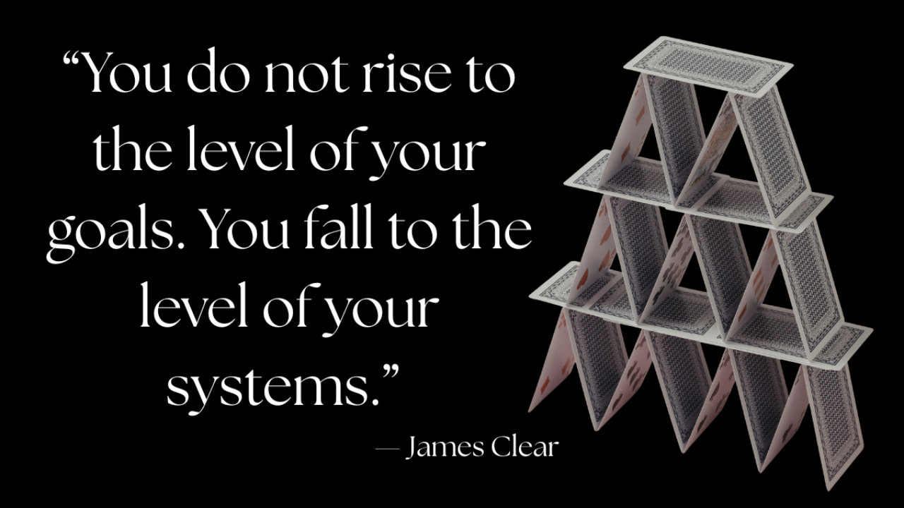 Stacked house of cards forming a structured pyramid beside the quote “You do not rise to the level of your goals. You fall to the level of your systems.” — James Clear, symbolizing the importance of strong systems and stable foundations for lasting success