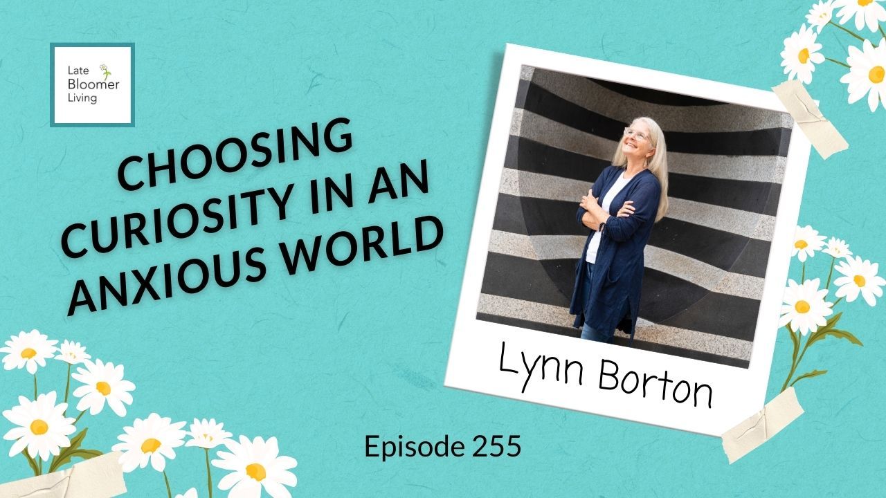 Teal show notes graphic for Late Bloomer Living Podcast featuring Lynn Borton smiling and looking upward, with text reading “Choosing Curiosity in an Anxious World,” Episode 255, and daisy illustrations.