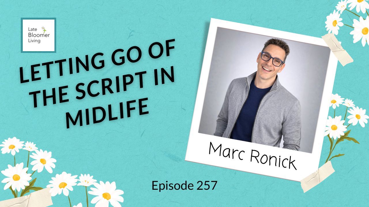 Late Bloomer Living podcast Episode 257 featuring Marc Ronick. Graphic reads “Letting Go of the Script in Midlife” with a portrait of Marc Ronick on a teal background with daisies.
